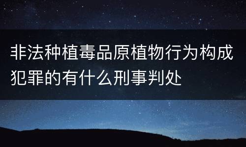 非法种植毒品原植物行为构成犯罪的有什么刑事判处