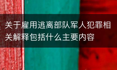 关于雇用逃离部队军人犯罪相关解释包括什么主要内容