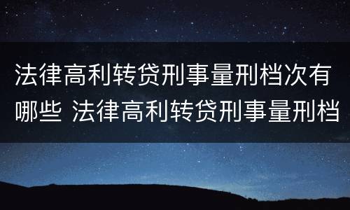 法律高利转贷刑事量刑档次有哪些 法律高利转贷刑事量刑档次有哪些规定