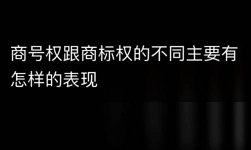 商号权跟商标权的不同主要有怎样的表现