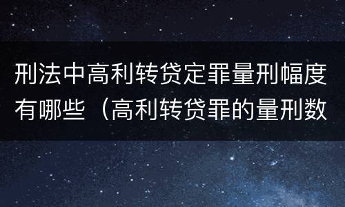 刑法中高利转贷定罪量刑幅度有哪些（高利转贷罪的量刑数额标准）