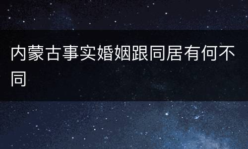 内蒙古事实婚姻跟同居有何不同