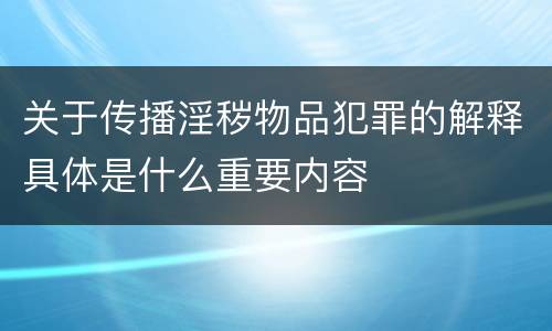 关于传播淫秽物品犯罪的解释具体是什么重要内容