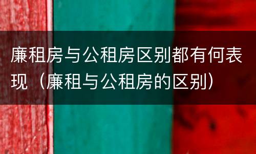 廉租房与公租房区别都有何表现（廉租与公租房的区别）
