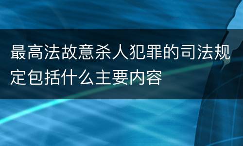 最高法故意杀人犯罪的司法规定包括什么主要内容