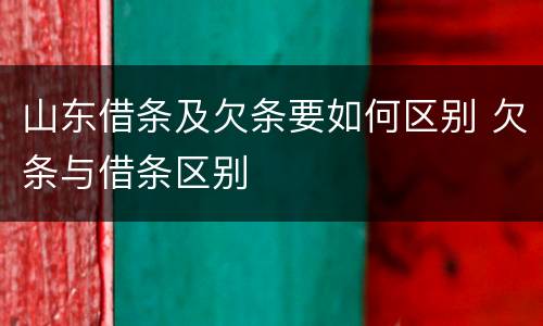 山东借条及欠条要如何区别 欠条与借条区别