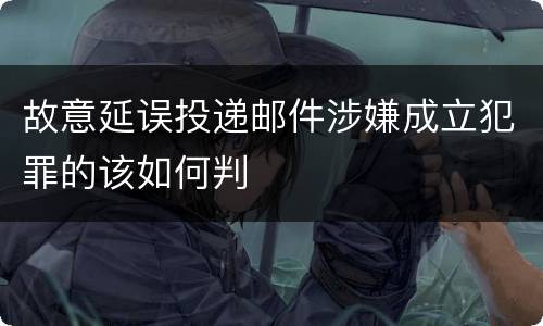 故意延误投递邮件涉嫌成立犯罪的该如何判