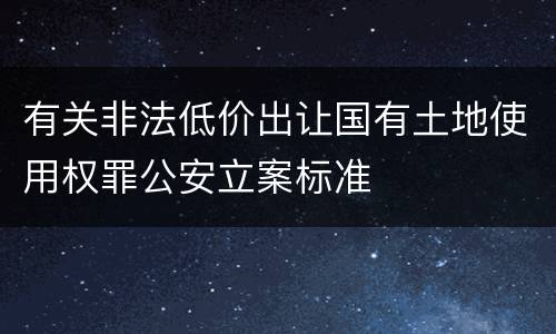 有关非法低价出让国有土地使用权罪公安立案标准