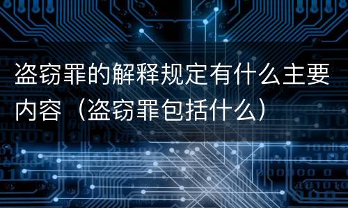 盗窃罪的解释规定有什么主要内容（盗窃罪包括什么）