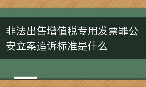 非法出售增值税专用发票罪公安立案追诉标准是什么