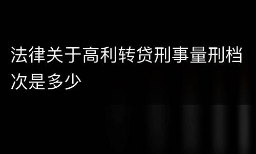 法律关于高利转贷刑事量刑档次是多少