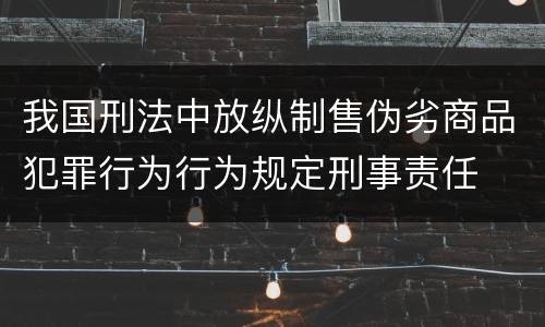 我国刑法中放纵制售伪劣商品犯罪行为行为规定刑事责任