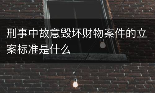 刑事中故意毁坏财物案件的立案标准是什么
