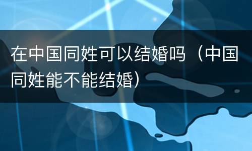 在中国同姓可以结婚吗（中国同姓能不能结婚）