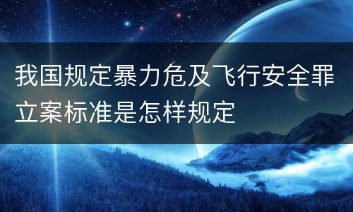 我国规定暴力危及飞行安全罪立案标准是怎样规定