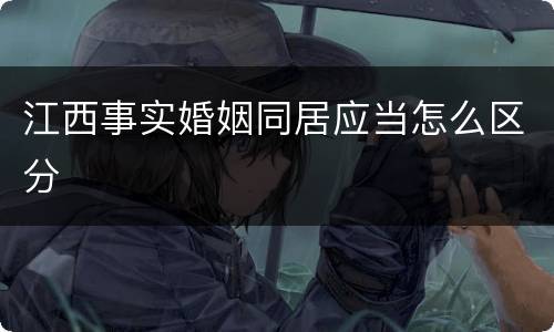江西事实婚姻同居应当怎么区分