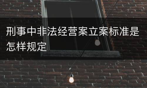 刑事中非法经营案立案标准是怎样规定
