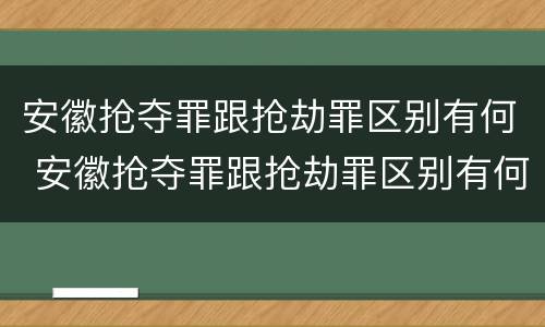 安徽抢夺罪跟抢劫罪区别有何 安徽抢夺罪跟抢劫罪区别有何联系