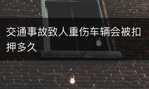 交通事故致人重伤车辆会被扣押多久