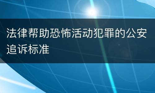 法律帮助恐怖活动犯罪的公安追诉标准