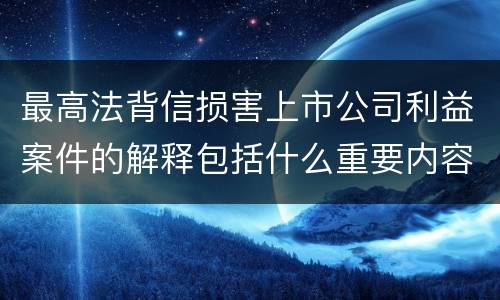 最高法背信损害上市公司利益案件的解释包括什么重要内容