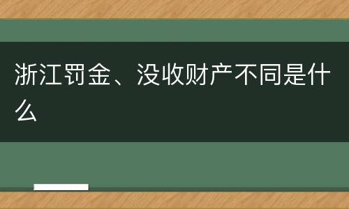 浙江罚金、没收财产不同是什么