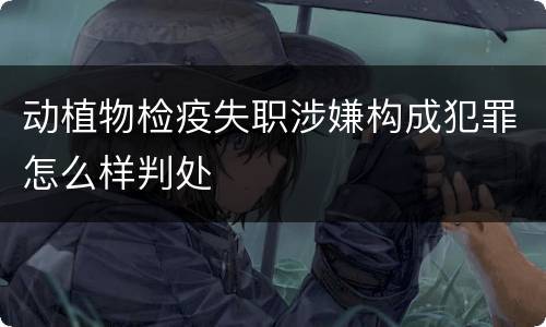 动植物检疫失职涉嫌构成犯罪怎么样判处
