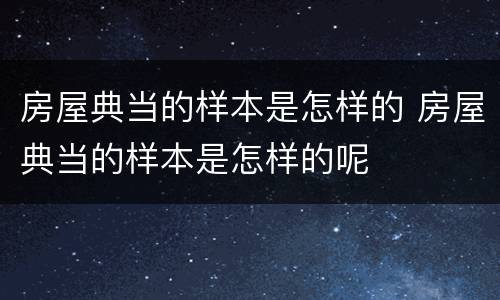 房屋典当的样本是怎样的 房屋典当的样本是怎样的呢
