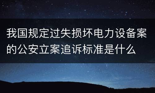 我国规定过失损坏电力设备案的公安立案追诉标准是什么