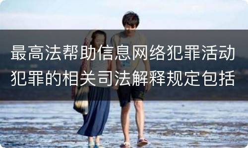 最高法帮助信息网络犯罪活动犯罪的相关司法解释规定包括什么重要内容