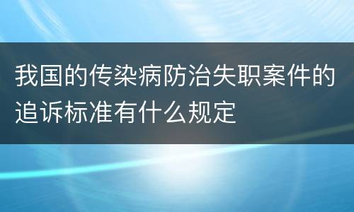 我国的传染病防治失职案件的追诉标准有什么规定