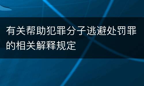 有关帮助犯罪分子逃避处罚罪的相关解释规定