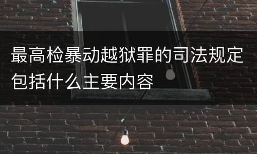 最高检暴动越狱罪的司法规定包括什么主要内容