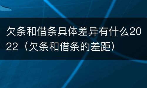 欠条和借条具体差异有什么2022（欠条和借条的差距）