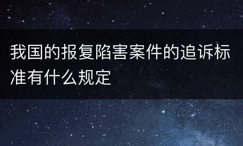 我国的报复陷害案件的追诉标准有什么规定