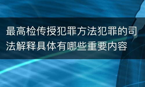 最高检传授犯罪方法犯罪的司法解释具体有哪些重要内容