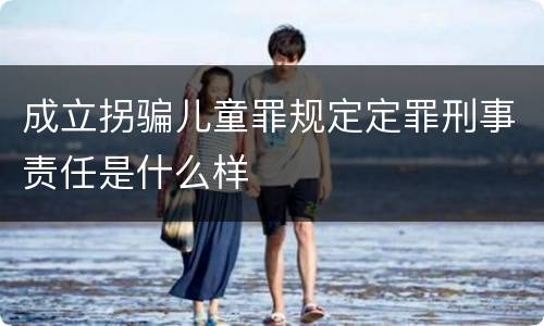 成立拐骗儿童罪规定定罪刑事责任是什么样