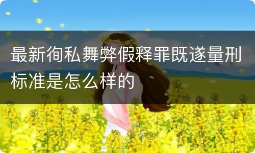 最新徇私舞弊假释罪既遂量刑标准是怎么样的