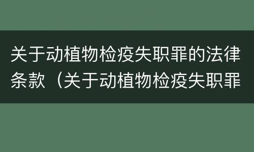 关于动植物检疫失职罪的法律条款（关于动植物检疫失职罪的法律条款有哪些）