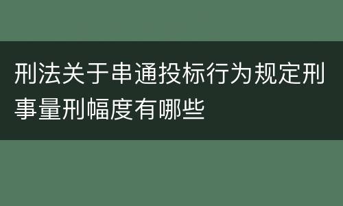 刑法关于串通投标行为规定刑事量刑幅度有哪些