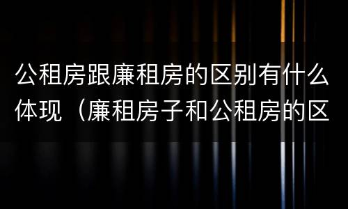 公租房跟廉租房的区别有什么体现（廉租房子和公租房的区别）