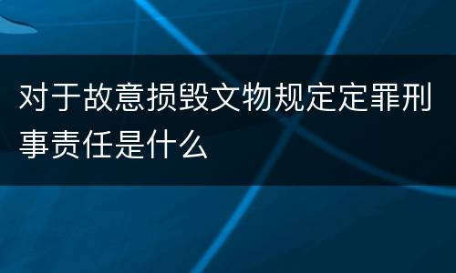 对于故意损毁文物规定定罪刑事责任是什么