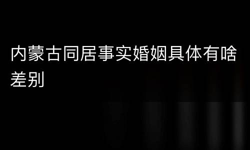 内蒙古同居事实婚姻具体有啥差别
