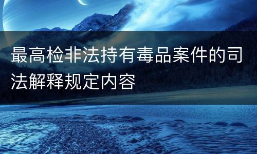 最高检非法持有毒品案件的司法解释规定内容