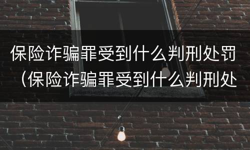 保险诈骗罪受到什么判刑处罚（保险诈骗罪受到什么判刑处罚的）