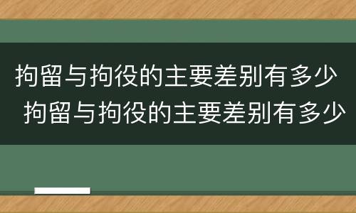 拘留与拘役的主要差别有多少 拘留与拘役的主要差别有多少条