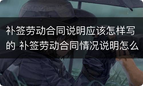 补签劳动合同说明应该怎样写的 补签劳动合同情况说明怎么写