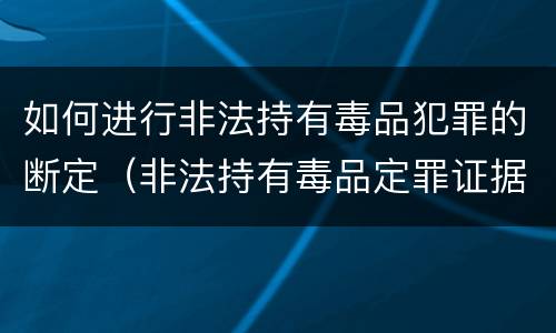 如何进行非法持有毒品犯罪的断定（非法持有毒品定罪证据）