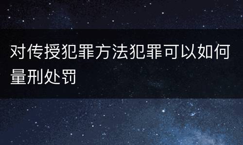 对传授犯罪方法犯罪可以如何量刑处罚