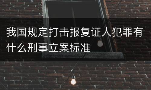 我国规定打击报复证人犯罪有什么刑事立案标准